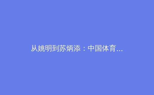 从姚明到苏炳添：中国体育国际影响力的范式转型与未来挑战
